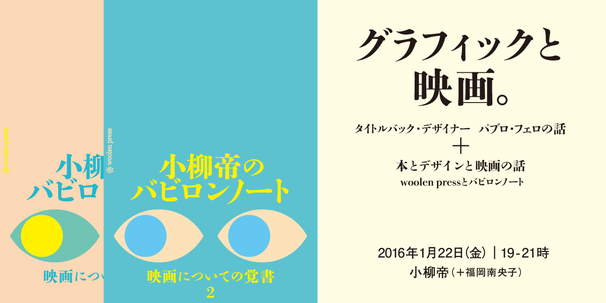 「小柳帝のバビロンノート 映画についての覚書2」出版記念トーク グラフィックと映画。 タイトルバック・デザイナー パブロ・フェロの話 + 本とデザインと映画の話 woolen pressとバビロンノート
