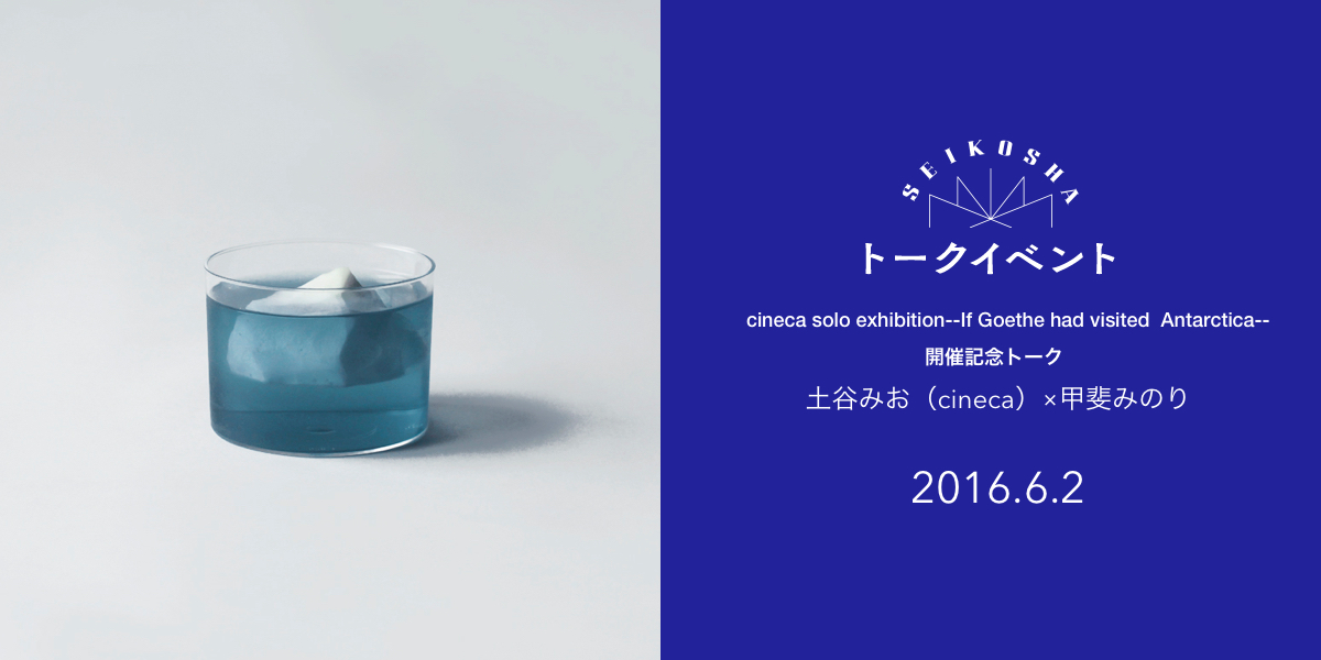 土谷みお × 内田美奈子 トークイベント　cineca solo exhibition--If Goethe had visited  Antarctica--開催記念