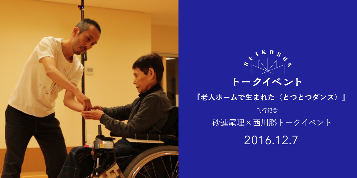 砂連尾理×西川勝トークイベント 『老人ホームで生まれた〈とつとつダンス〉』刊行記念