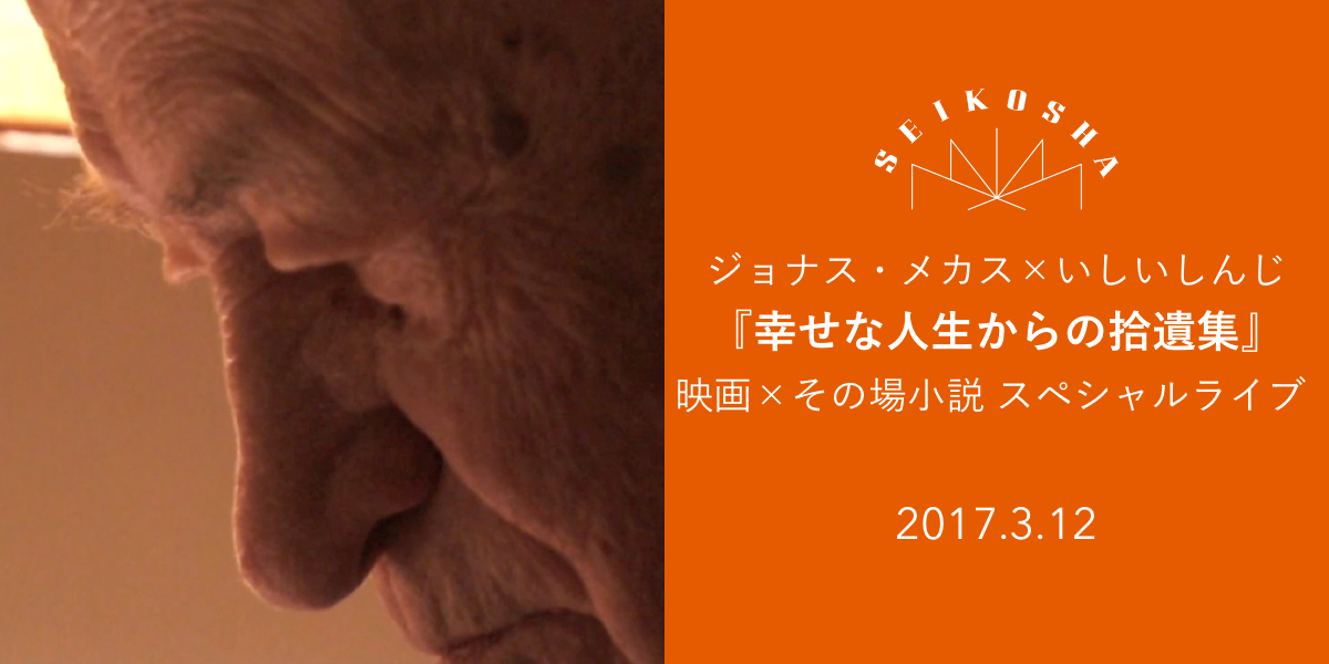 ジョナス・メカス×いしいしんじ  『幸せな人生からの拾遺集』　映画×その場小説　スペシャルライブ