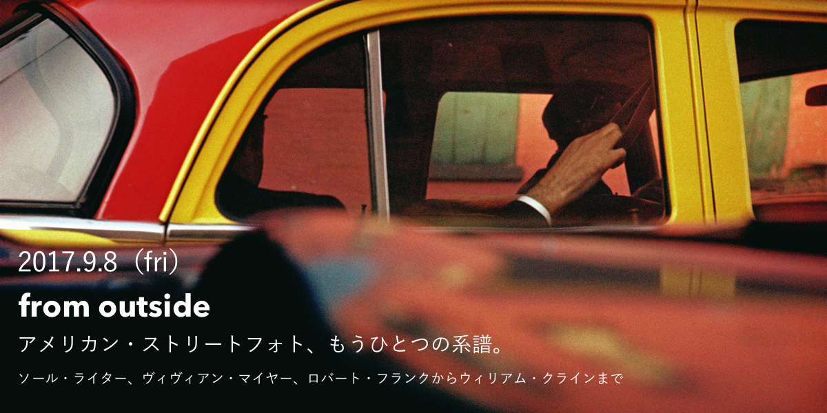 from outside アメリカン・ストリートフォトグラフィー、もうひとつの系譜 ソール・ライター、ヴィヴィアン・マイヤー、ロバート・フランクからウィリアム・クラインまで