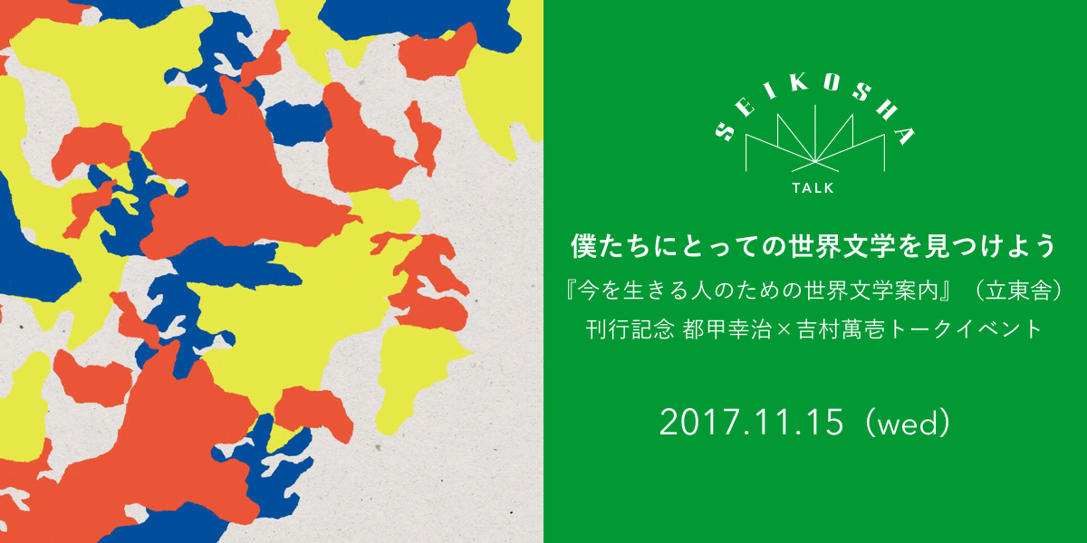 僕たちにとっての世界文学を見つけよう　『今を生きる人のための世界文学案内』（立東舎）刊行記念 都甲幸治×吉村萬壱トークイベント