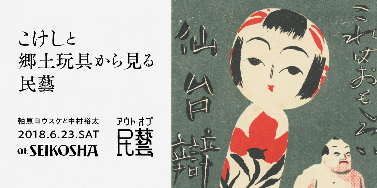 こけしと郷土玩具から見る民藝　アウト・オブ・民藝　第二回