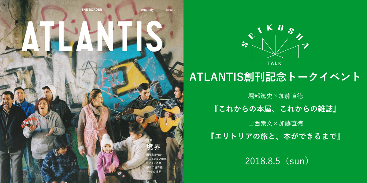 ATLANTIS創刊記念トークイベント　堀部篤史×加藤直徳 『これからの本屋、これからの雑誌』、山西崇文×加藤直徳 『エリトリアの旅と、本ができるまで』