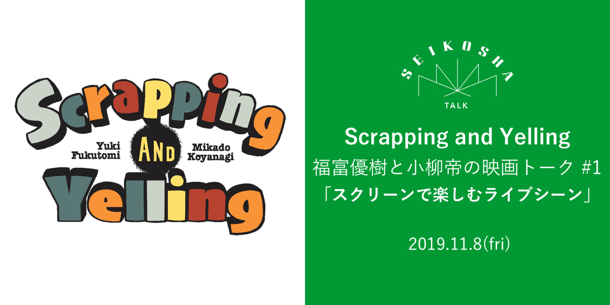Scrapping and Yelling 福富優樹と小柳帝の映画トーク #1　「スクリーンで楽しむライブシーン」