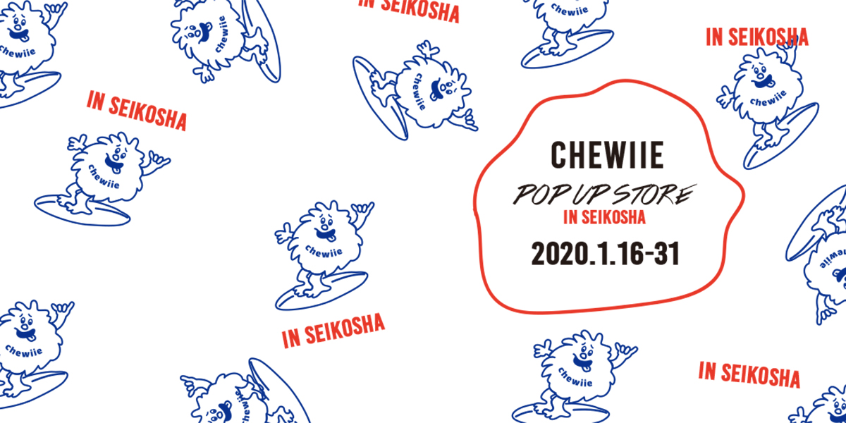 CHEWIIE POP UP STORE in SEIKOSHA - HALFBY（ハーフビー） | イベント 