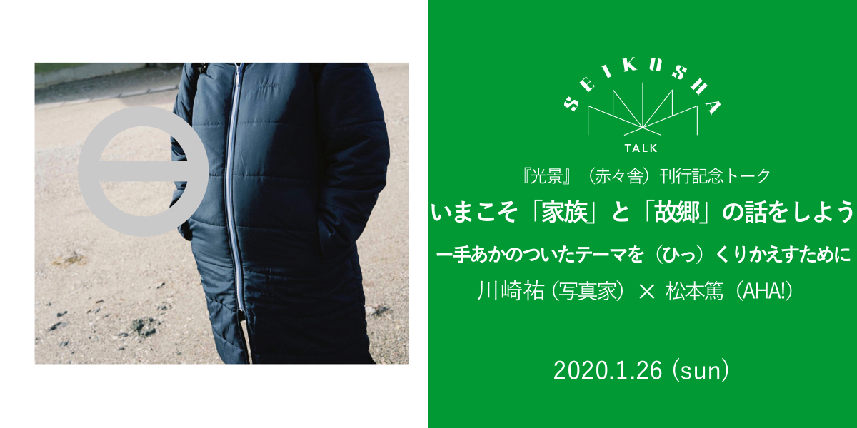 いまこそ「家族」と「故郷」の話をしよう −−手あかのついたテーマを（ひっ）くりかえすために　『光景』（赤々舎）刊行記念トーク